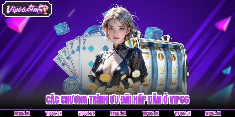 Các chương trình ưu đãi hấp dẫn ở Vip66