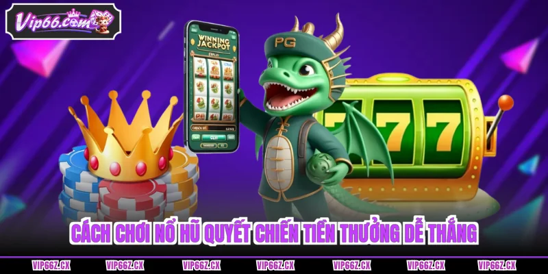 Cách chơi Nổ hũ Quyết Chiến tiền thưởng dễ thắng
