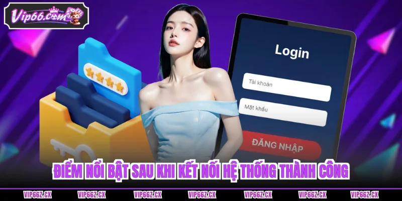Điểm nổi bật sau khi kết nối hệ thống thành công