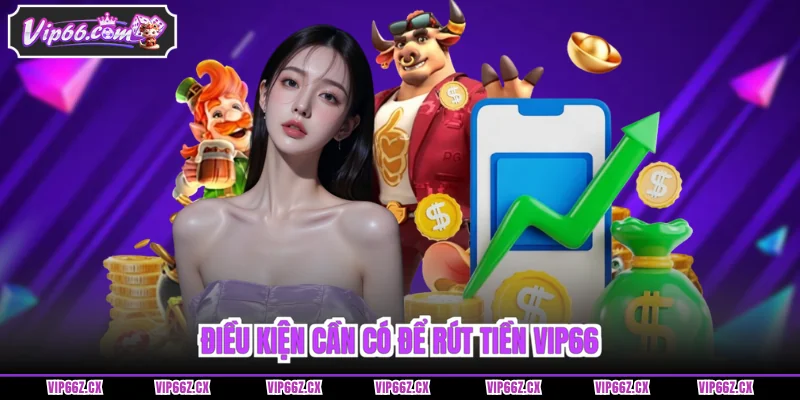 Điều kiện cần có để rút tiền Vip66