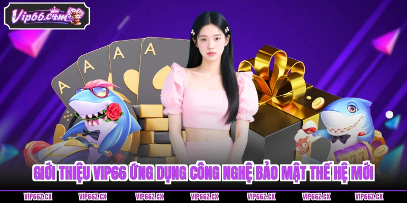 Giới thiệu Vip66 ứng dụng công nghệ bảo mật thế hệ mới 