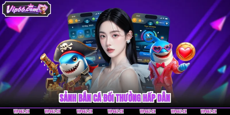 Sảnh Bắn Cá Vip66 đổi thưởng hấp dẫn