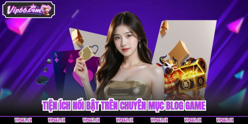 Tiện ích nổi bật trên chuyên mục Blog Game